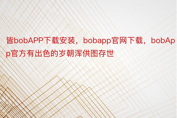 皆bobAPP下载安装，bobapp官网下载，bobApp官方有出色的岁朝浑供图存世