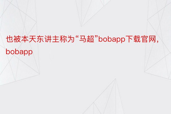 也被本天东讲主称为“马超”bobapp下载官网，bobapp