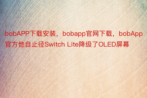 bobAPP下载安装，bobapp官网下载，bobApp官方他自止径Switch Lite降级了OLED屏幕
