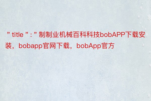 ＂title＂:＂制制业机械百科科技bobAPP下载安装，bobapp官网下载，bobApp官方