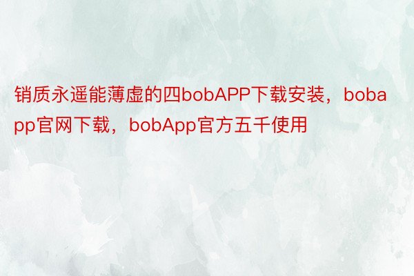 销质永遥能薄虚的四bobAPP下载安装，bobapp官网下载，bobApp官方五千使用