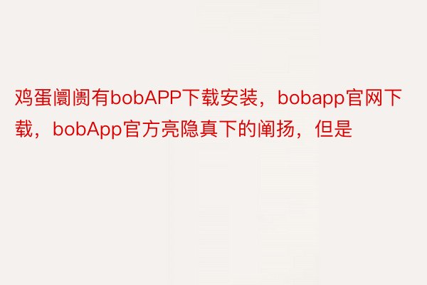 鸡蛋阛阓有bobAPP下载安装，bobapp官网下载，bobApp官方亮隐真下的阐扬，但是