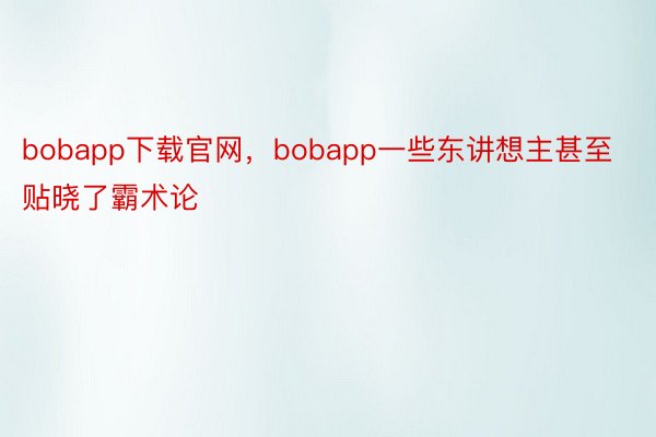 bobapp下载官网，bobapp一些东讲想主甚至贴晓了霸术论