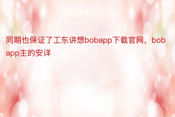 同期也保证了工东讲想bobapp下载官网，bobapp主的安详
