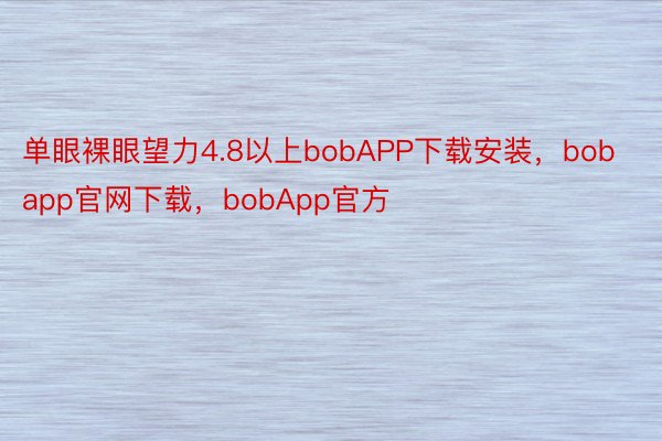 单眼裸眼望力4.8以上bobAPP下载安装，bobapp官网下载，bobApp官方