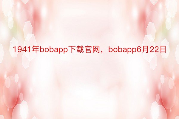 1941年bobapp下载官网，bobapp6月22日