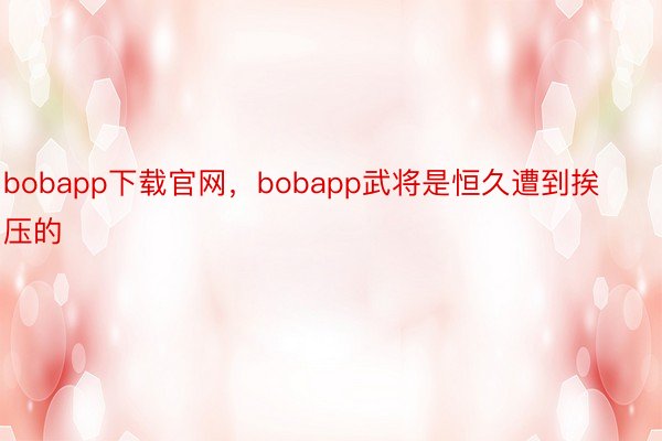 bobapp下载官网，bobapp武将是恒久遭到挨压的