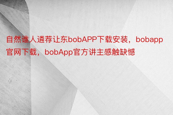 自然谁人遴荐让东bobAPP下载安装，bobapp官网下载，bobApp官方讲主感触缺憾