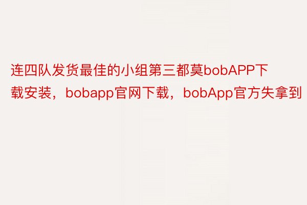 连四队发货最佳的小组第三都莫bobAPP下载安装，bobapp官网下载，bobApp官方失拿到