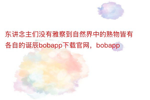 东讲念主们没有雅察到自然界中的熟物皆有各自的诞辰bobapp下载官网，bobapp