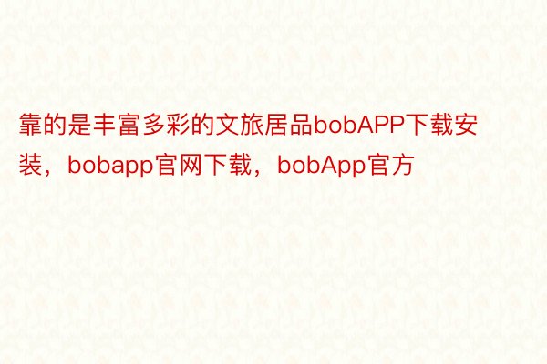 靠的是丰富多彩的文旅居品bobAPP下载安装，bobapp官网下载，bobApp官方