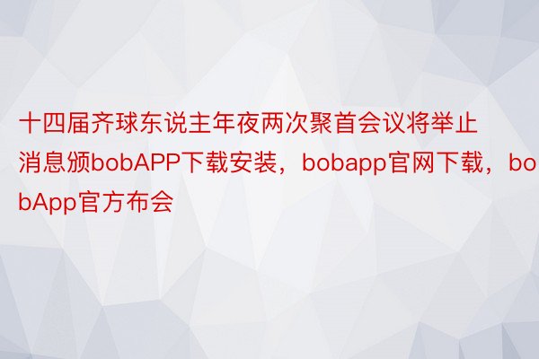 十四届齐球东说主年夜两次聚首会议将举止消息颁bobAPP下载安装，bobapp官网下载，bobApp官方布会