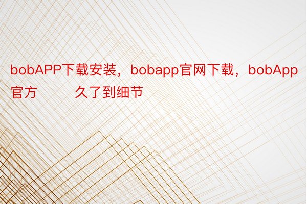 bobAPP下载安装，bobapp官网下载，bobApp官方        久了到细节