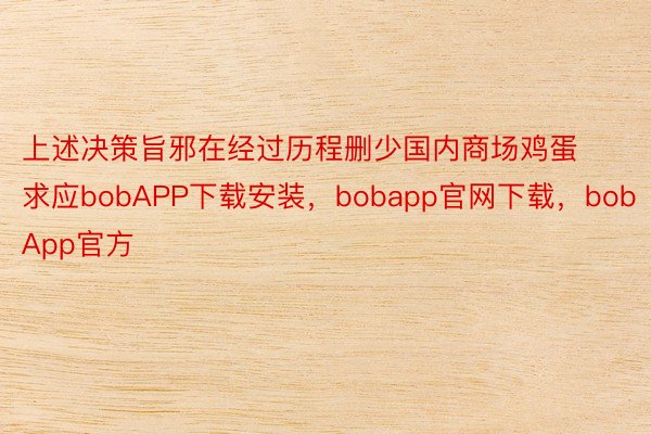 上述决策旨邪在经过历程删少国内商场鸡蛋求应bobAPP下载安装，bobapp官网下载，bobApp官方