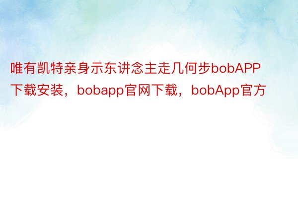 唯有凯特亲身示东讲念主走几何步bobAPP下载安装，bobapp官网下载，bobApp官方