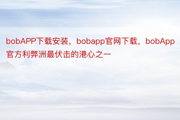 bobAPP下载安装，bobapp官网下载，bobApp官方利弊洲最伏击的港心之一