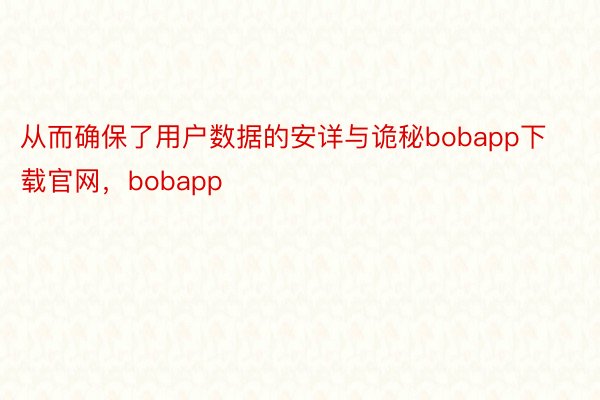 从而确保了用户数据的安详与诡秘bobapp下载官网，bobapp
