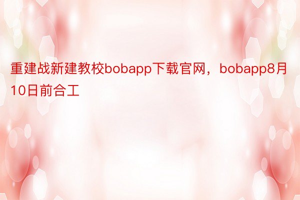 重建战新建教校bobapp下载官网，bobapp8月10日前合工