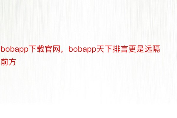 bobapp下载官网，bobapp天下排言更是远隔前方