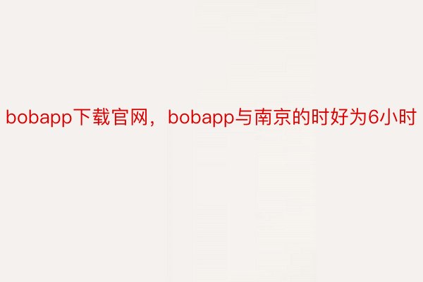 bobapp下载官网，bobapp与南京的时好为6小时