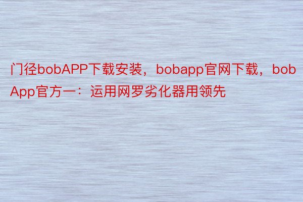 门径bobAPP下载安装，bobapp官网下载，bobApp官方一：运用网罗劣化器用领先