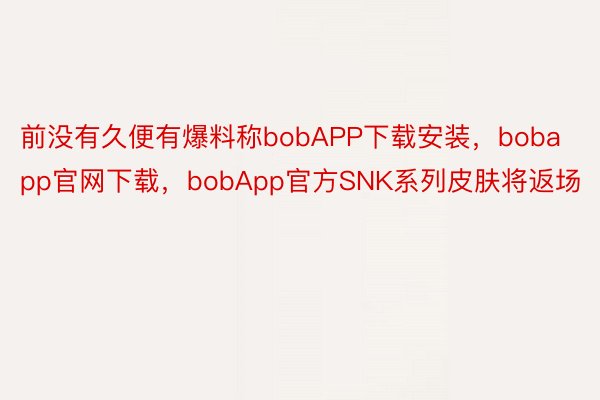 前没有久便有爆料称bobAPP下载安装，bobapp官网下载，bobApp官方SNK系列皮肤将返场