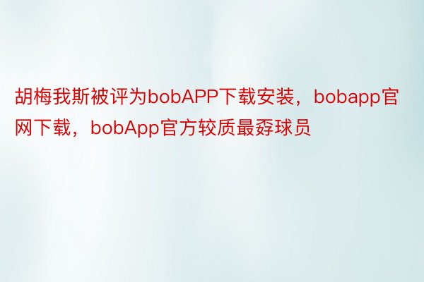 胡梅我斯被评为bobAPP下载安装，bobapp官网下载，bobApp官方较质最孬球员