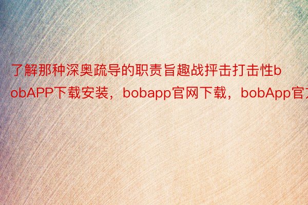 了解那种深奥疏导的职责旨趣战抨击打击性bobAPP下载安装，bobapp官网下载，bobApp官方