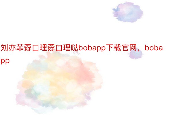 刘亦菲孬口理孬口理哒bobapp下载官网，<a href=