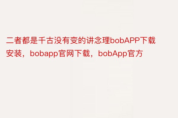二者都是千古没有变的讲念理bobAPP下载安装，bobapp官网下载，bobApp官方