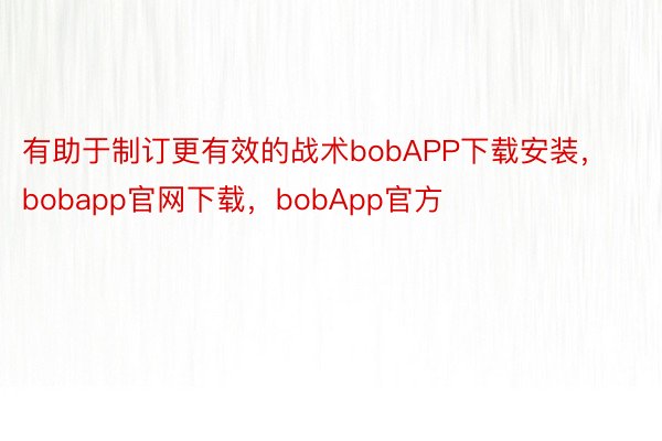 有助于制订更有效的战术bobAPP下载安装，bobapp官网下载，bobApp官方