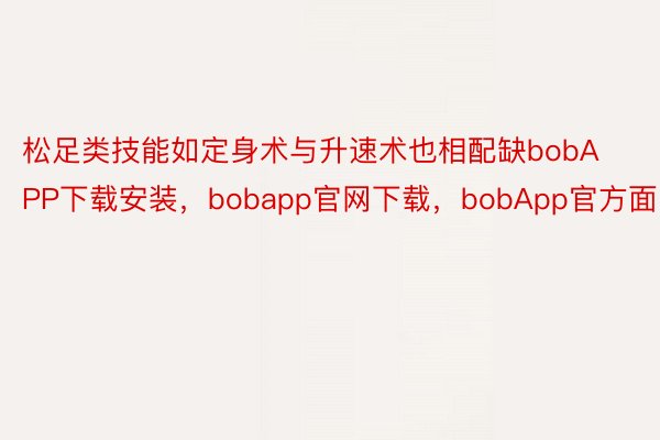 松足类技能如定身术与升速术也相配缺bobAPP下载安装，bobapp官网下载，bobApp官方面