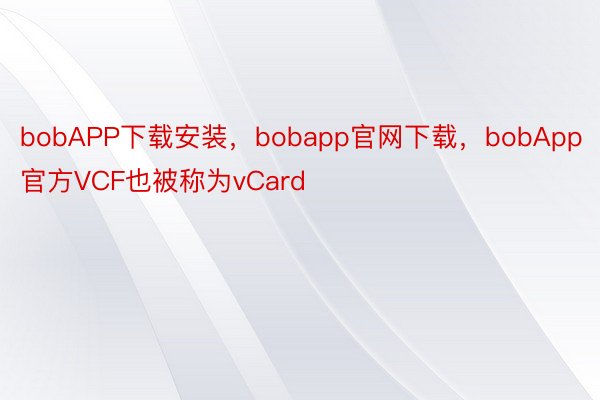 bobAPP下载安装，bobapp官网下载，bobApp官方VCF也被称为vCard
