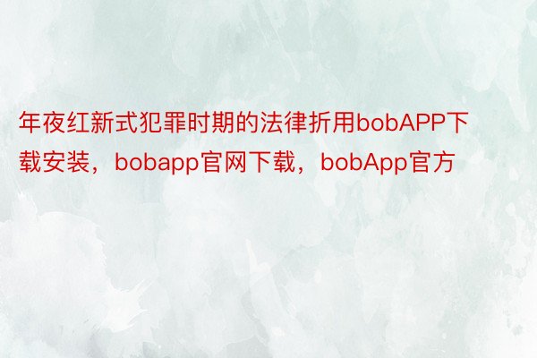 年夜红新式犯罪时期的法律折用bobAPP下载安装，bobapp官网下载，bobApp官方