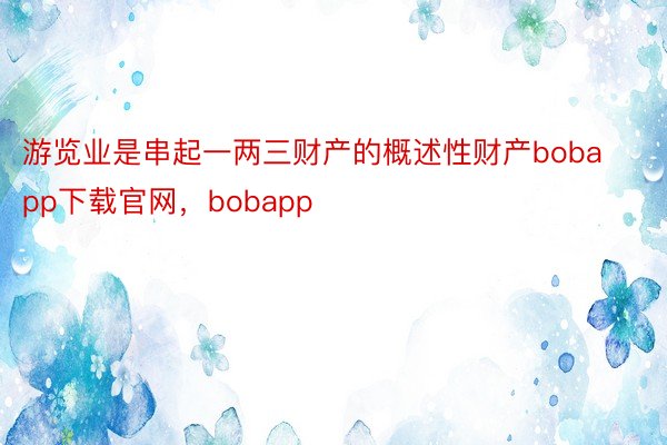 游览业是串起一两三财产的概述性财产bobapp下载官网，bobapp
