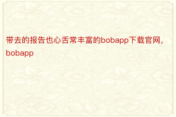 带去的报告也心舌常丰富的bobapp下载官网，bobapp