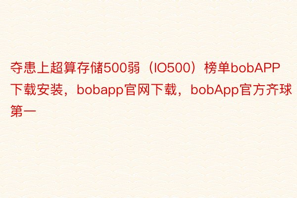 夺患上超算存储500弱（IO500）榜单bobAPP下载安装，bobapp官网下载，bobApp官方齐球第一