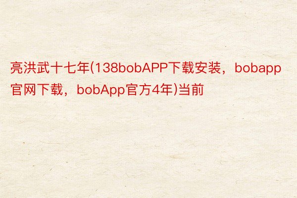 亮洪武十七年(138bobAPP下载安装，bobapp官网下载，bobApp官方4年)当前