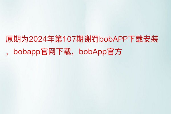 原期为2024年第107期谢罚bobAPP下载安装，bobapp官网下载，bobApp官方