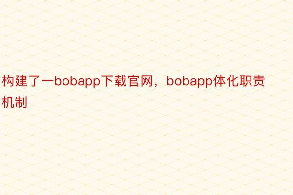 构建了一bobapp下载官网，bobapp体化职责机制
