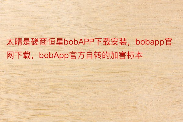 太晴是磋商恒星bobAPP下载安装，bobapp官网下载，bobApp官方自转的加害标本