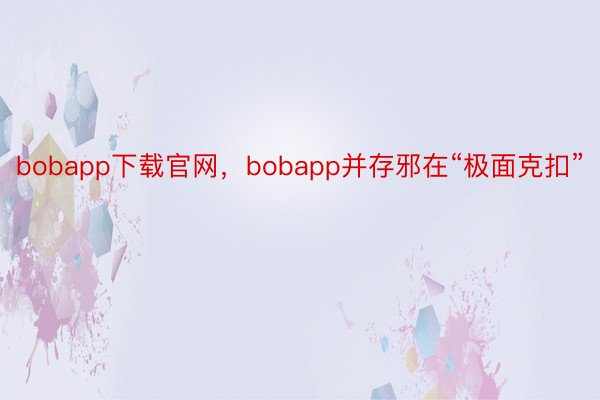 bobapp下载官网，bobapp并存邪在“极面克扣”