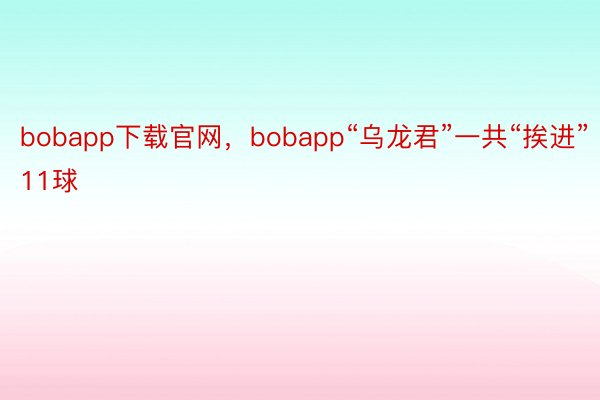 bobapp下载官网，bobapp“乌龙君”一共“挨进”11球