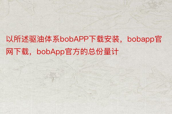以所述驱油体系bobAPP下载安装，bobapp官网下载，bobApp官方的总份量计