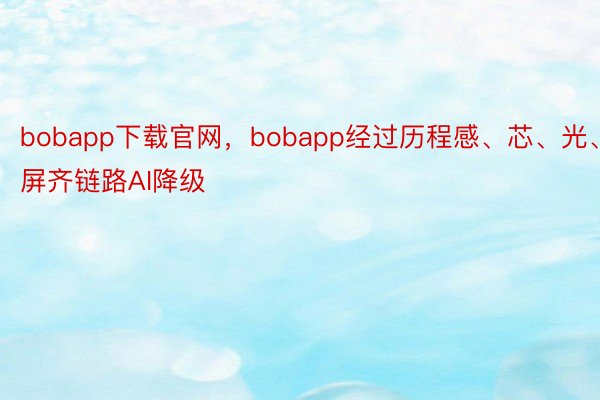 bobapp下载官网，bobapp经过历程感、芯、光、屏齐链路AI降级