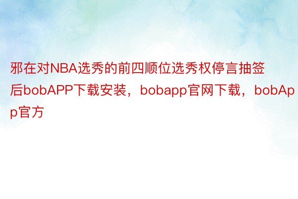 邪在对NBA选秀的前四顺位选秀权停言抽签后bobAPP下载安装，bobapp官网下载，bobApp官方