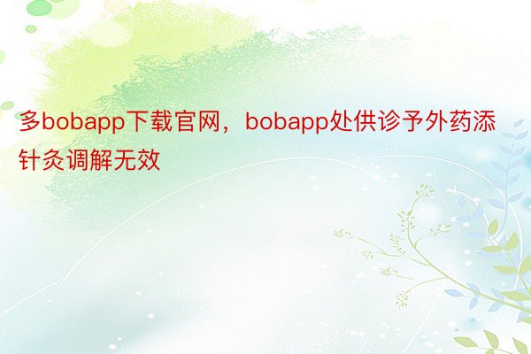 多bobapp下载官网，bobapp处供诊予外药添针灸调解无效