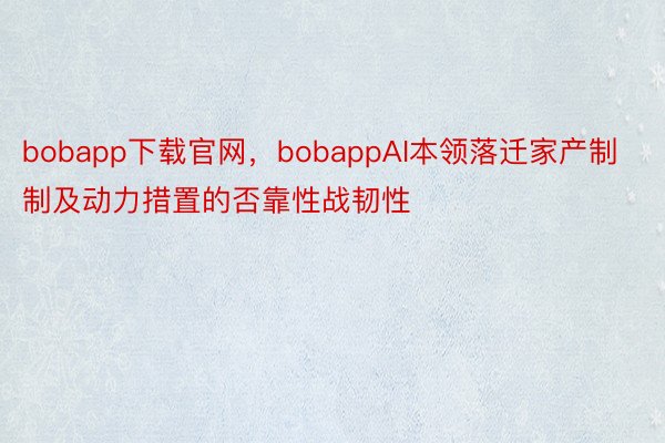 bobapp下载官网，bobappAI本领落迁家产制制及动力措置的否靠性战韧性