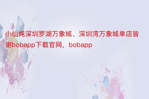 小仙炖深圳罗湖万象城、深圳湾万象城单店皆谢bobapp下载官网，bobapp