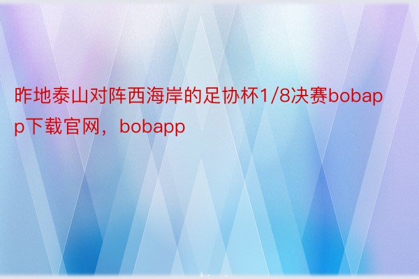 昨地泰山对阵西海岸的足协杯1/8决赛bobapp下载官网，bobapp